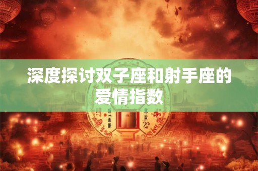 深度探讨双子座和射手座的爱情指数