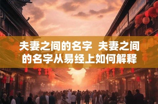 夫妻之间的名字  夫妻之间的名字从易经上如何解释