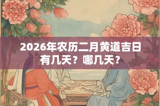2026年农历二月黄道吉日有几天？哪几天？