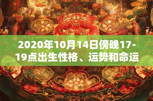 2020年10月14日傍晚17-19点出生性格、运势和命运