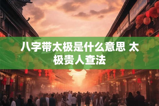 八字带太极是什么意思 太极贵人查法
