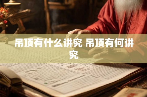 吊顶有什么讲究 吊顶有何讲究
