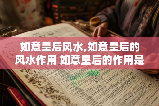 如意皇后风水,如意皇后的风水作用 如意皇后的作用是什么
