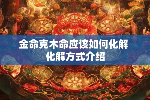 金命克木命应该如何化解 化解方式介绍