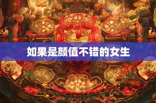 如果是颜值不错的女生 如果是颜值不错的女生