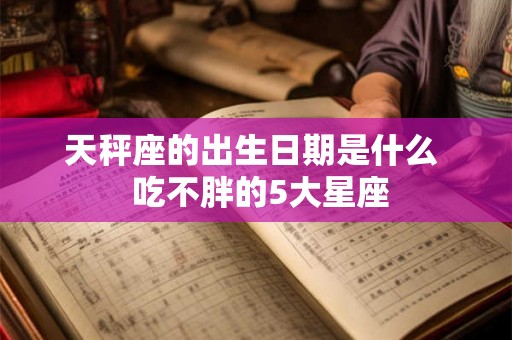 天秤座的出生日期是什么  吃不胖的5大星座