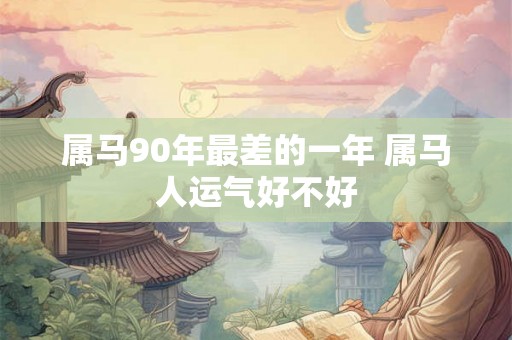 属马90年最差的一年 属马人运气好不好