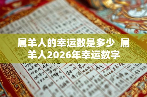 属羊人的幸运数是多少  属羊人2026年幸运数字
