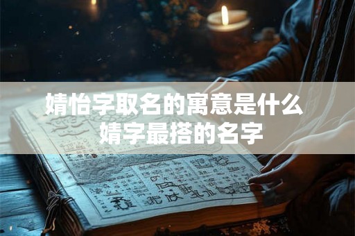 婧怡字取名的寓意是什么  婧字最搭的名字