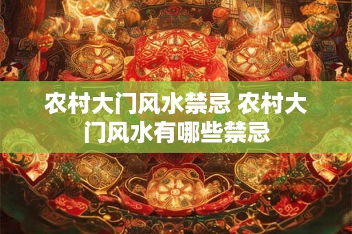 农村大门风水禁忌 农村大门风水有哪些禁忌
