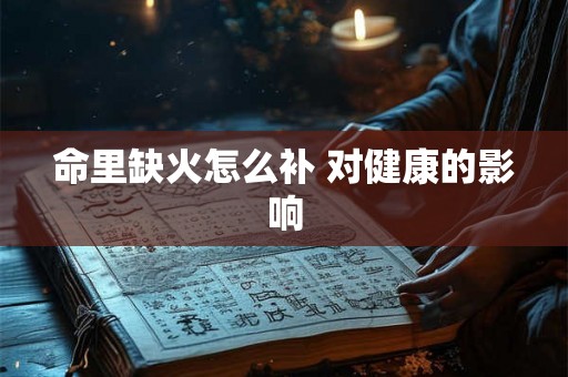 命里缺火怎么补 对健康的影响