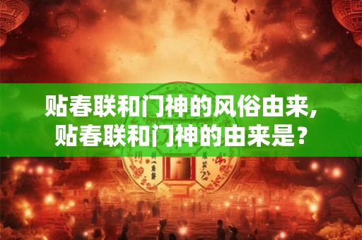 贴春联和门神的风俗由来,贴春联和门神的由来是？