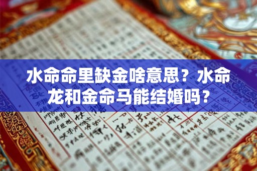 水命命里缺金啥意思？水命龙和金命马能结婚吗？