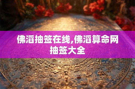 佛滔抽签在线,佛滔算命网抽签大全