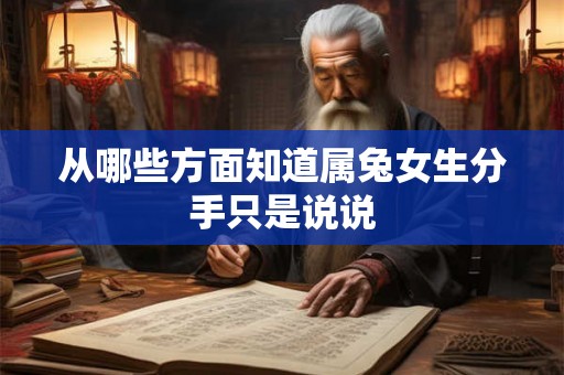从哪些方面知道属兔女生分手只是说说