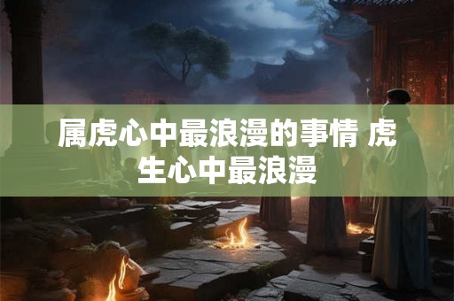属虎心中最浪漫的事情 虎生心中最浪漫