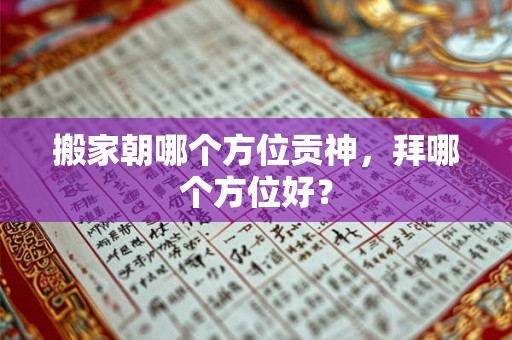 搬家朝哪个方位贡神，拜哪个方位好？
