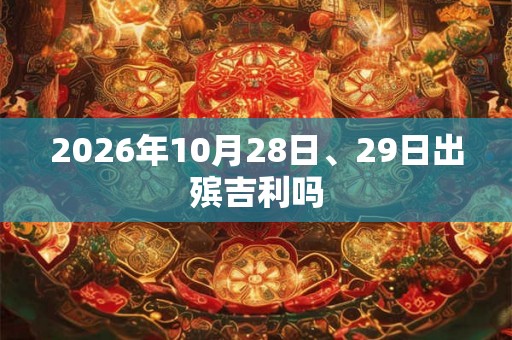 2026年10月28日、29日出殡吉利吗