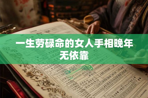 一生劳碌命的女人手相晚年无依靠 一生劳碌命的女人手相晚年无依靠