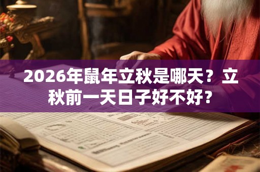 2026年鼠年立秋是哪天？立秋前一天日子好不好？