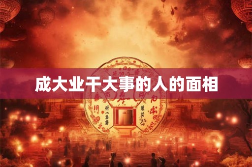 成大业干大事的人的面相