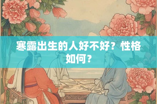 寒露出生的人好不好?性格如何? 寒露出生的人好不好?性格如何?