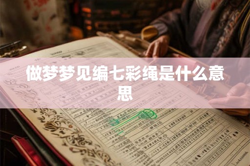 做梦梦见编七彩绳是什么意思