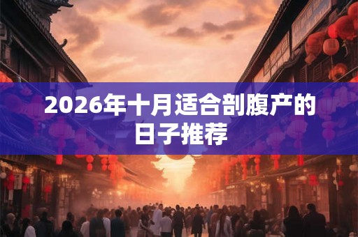 2026年十月适合剖腹产的日子推荐