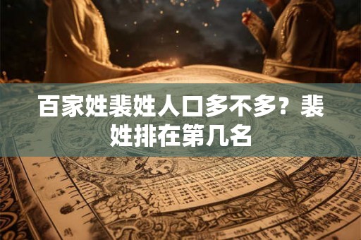 百家姓裴姓人口多不多？裴姓排在第几名