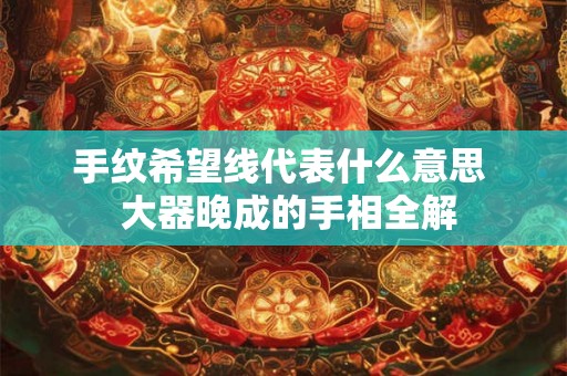 手纹希望线代表什么意思  大器晚成的手相全解