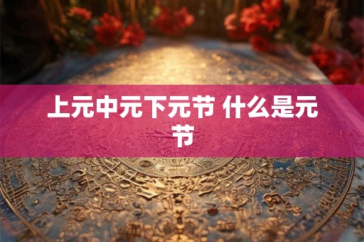 上元中元下元节 什么是元节