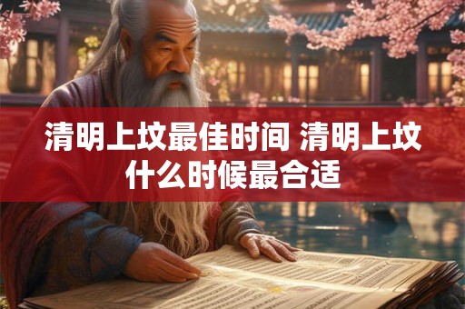 清明上坟最佳时间 清明上坟什么时候最合适
