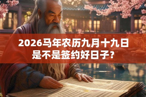 2026马年农历九月十九日是不是签约好日子？