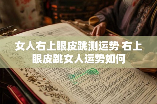 女人右上眼皮跳测运势 右上眼皮跳女人运势如何