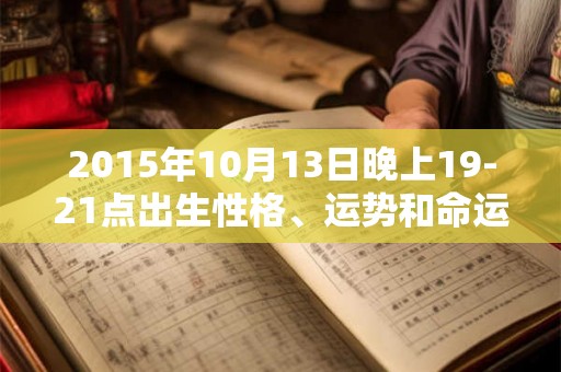 2015年10月13日晚上19-21点出生性格、运势和命运