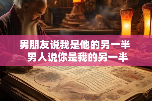 男朋友说我是他的另一半  男人说你是我的另一半