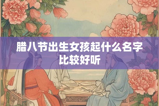 腊八节出生女孩起什么名字比较好听