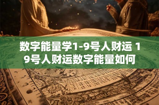 数字能量学1-9号人财运 19号人财运数字能量如何