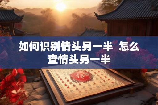 如何识别情头另一半  怎么查情头另一半