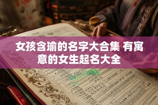 女孩含瑜的名字大合集 有寓意的女生起名大全