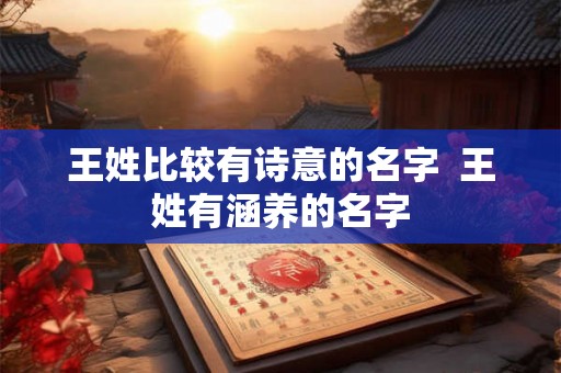 王姓比较有诗意的名字  王姓有涵养的名字