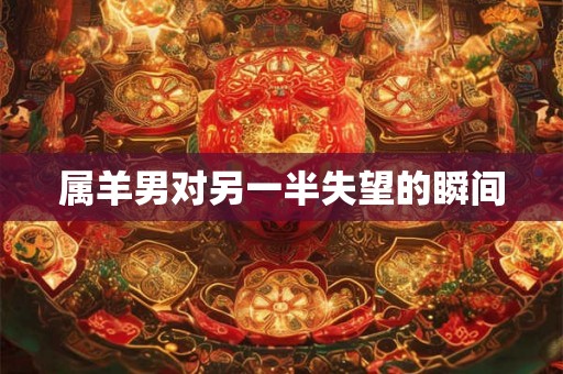 属羊男对另一半失望的瞬间
