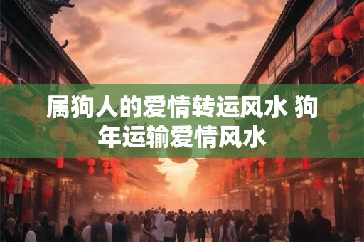 属狗人的爱情转运风水 狗年运输爱情风水