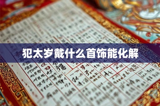 犯太岁戴什么首饰能化解 犯太岁戴什么首饰能化解