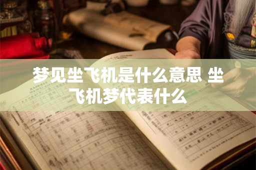 梦见坐飞机是什么意思 坐飞机梦代表什么