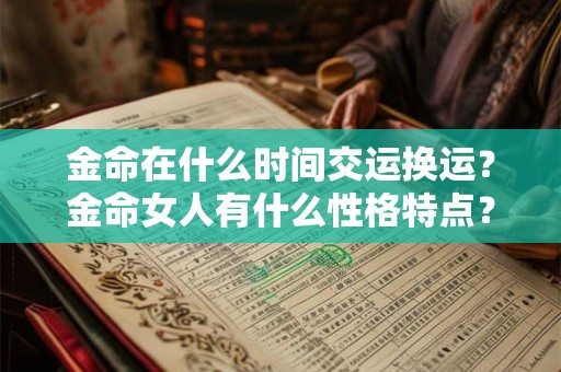 金命在什么时间交运换运?金命女人有什么性格特点? 金命在什么时间交运换运?金命女人有什么性格特点?