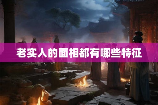 老实人的面相都有哪些特征