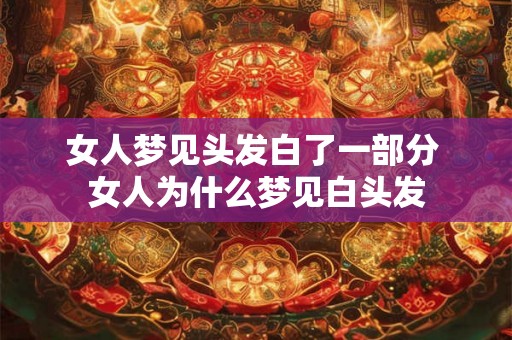 女人梦见头发白了一部分 女人为什么梦见白头发