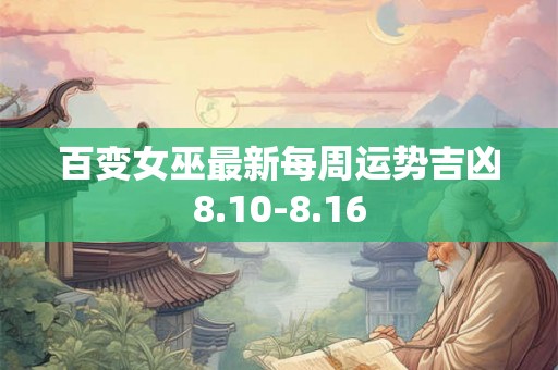 百变女巫最新每周运势吉凶8.10-8.16