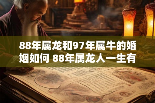88年属龙和97年属牛的婚姻如何 88年属龙人一生有几次婚姻